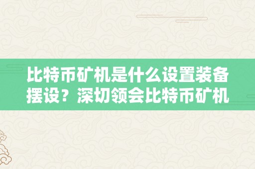 比特币矿机是什么设置装备摆设？深切领会比特币矿机的硬件需乞降设置装备摆设