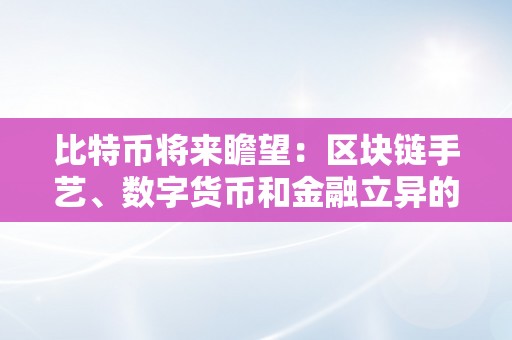 比特币将来瞻望：区块链手艺、数字货币和金融立异的革命