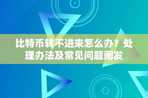 比特币转不进来怎么办？处理办法及常见问题阐发