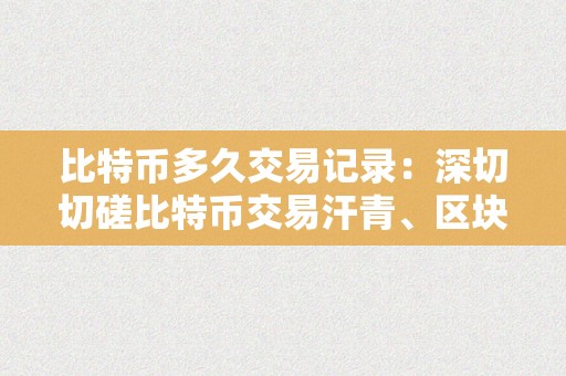 比特币多久交易记录：深切切磋比特币交易汗青、区块链手艺和交易确认时间