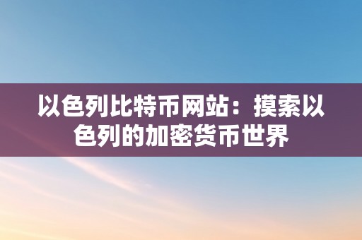 以色列比特币网站：摸索以色列的加密货币世界