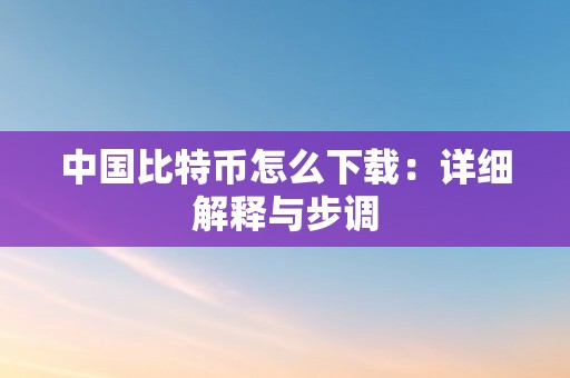 中国比特币怎么下载：详细解释与步调