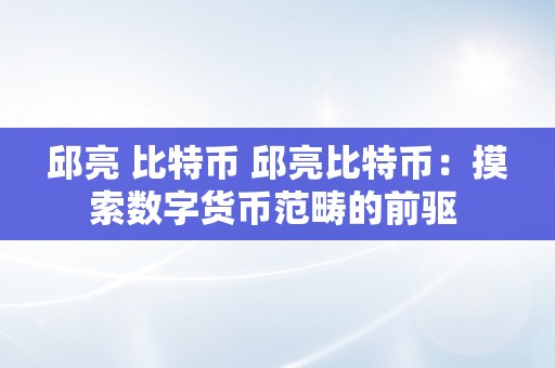 邱亮 比特币 邱亮比特币：摸索数字货币范畴的前驱 