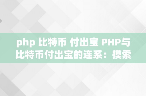 php 比特币 付出宝 PHP与比特币付出宝的连系：摸索数字货币在电子付出范畴的应用前景 