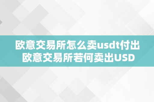 欧意交易所怎么卖usdt付出 欧意交易所若何卖出USDT付出？详细步调和留意事项 