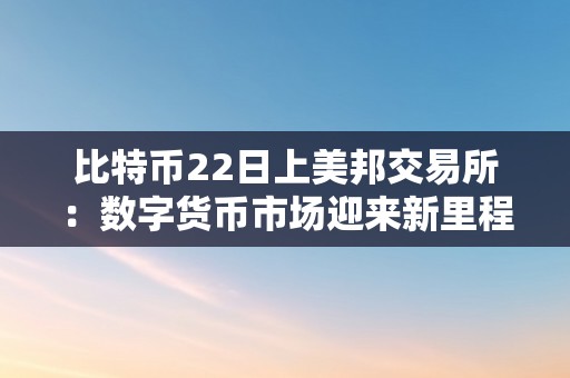 比特币22日上美邦交易所：数字货币市场迎来新里程碑