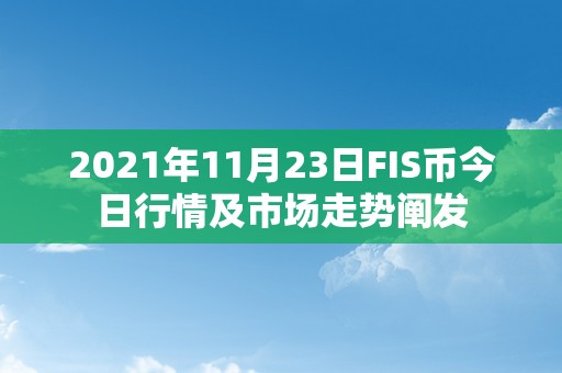 2021年11月23日FIS币今日行情及市场走势阐发