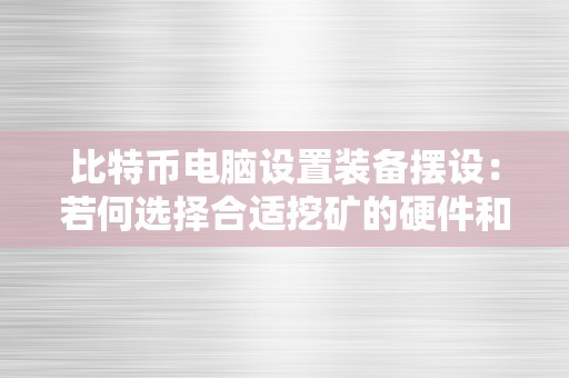 比特币电脑设置装备摆设：若何选择合适挖矿的硬件和软件？