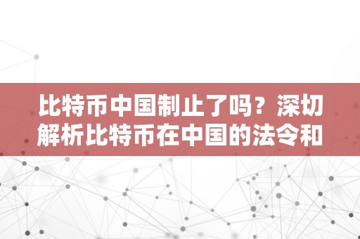 比特币中国制止了吗？深切解析比特币在中国的法令和监管现状