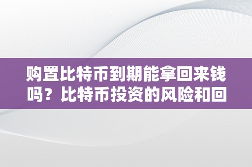 购置比特币到期能拿回来钱吗？比特币投资的风险和回报阐发