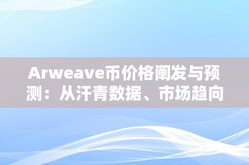 Arweave币价格阐发与预测：从汗青数据、市场趋向和手艺目标角度切磋