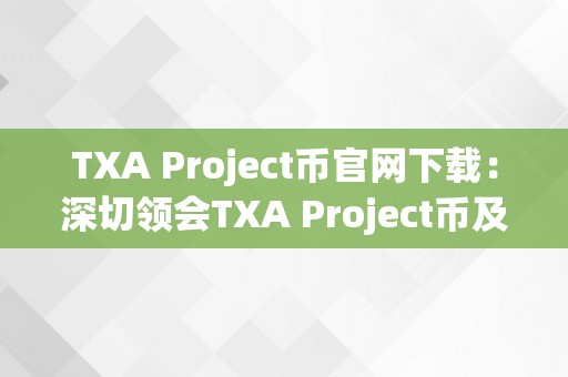 TXA Project币官网下载：深切领会TXA Project币及其官方网站下载指南