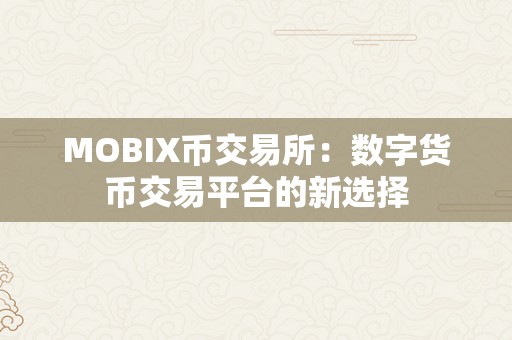 MOBIX币交易所：数字货币交易平台的新选择