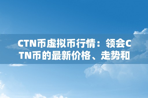 CTN币虚拟币行情：领会CTN币的最新价格、走势和交易市场