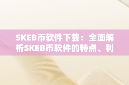 SKEB币软件下载：全面解析SKEB币软件的特点、利用办法和平安性