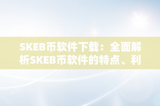 SKEB币软件下载：全面解析SKEB币软件的特点、利用办法和平安性