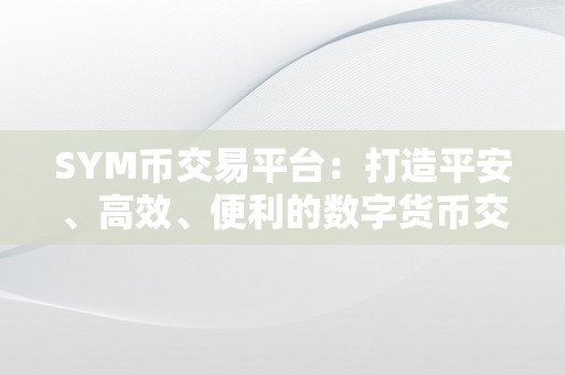 SYM币交易平台：打造平安、高效、便利的数字货币交易平台