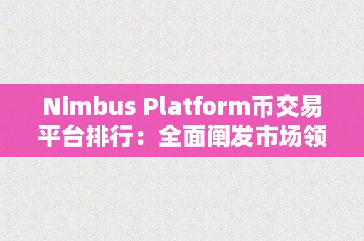 Nimbus Platform币交易平台排行：全面阐发市场领先平台的优势与优势