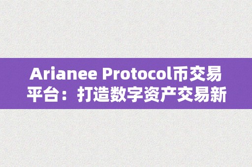 Arianee Protocol币交易平台：打造数字资产交易新纪元，保障用户权益与数据平安