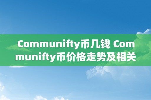 Communifty币几钱 Communifty币价格走势及相关因素阐发 