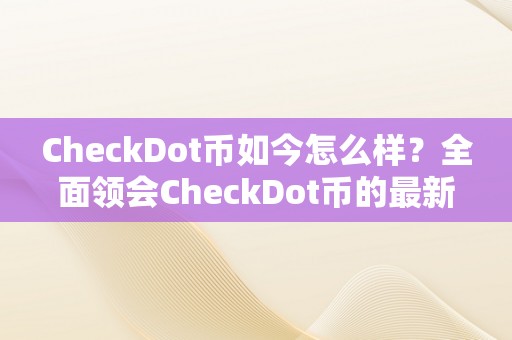 CheckDot币如今怎么样？全面领会CheckDot币的最新动态和市场表示