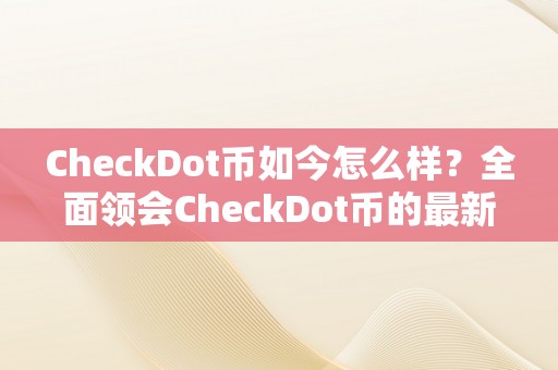 CheckDot币如今怎么样？全面领会CheckDot币的最新动态和市场表示