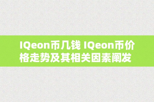 IQeon币几钱 IQeon币价格走势及其相关因素阐发 