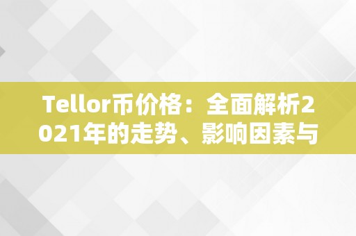 Tellor币价格：全面解析2021年的走势、影响因素与将来瞻望