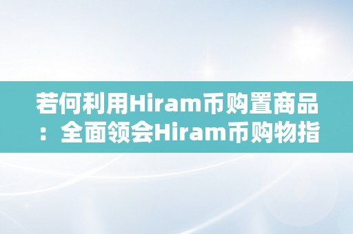 若何利用Hiram币购置商品：全面领会Hiram币购物指南