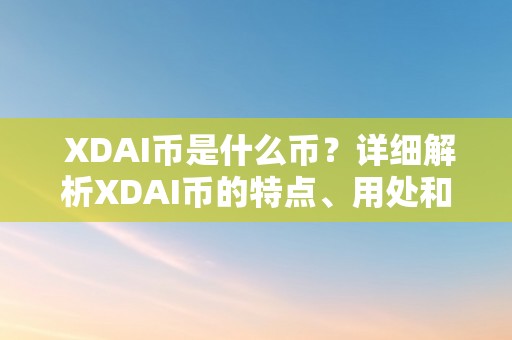  XDAI币是什么币？详细解析XDAI币的特点、用处和开展前景 