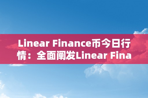 Linear Finance币今日行情：全面阐发Linear Finance币价格走势、市值排名、将来开展前景及投资建议