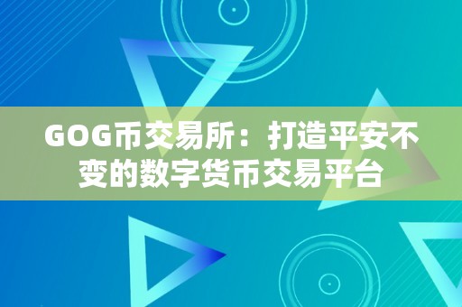 GOG币交易所：打造平安不变的数字货币交易平台