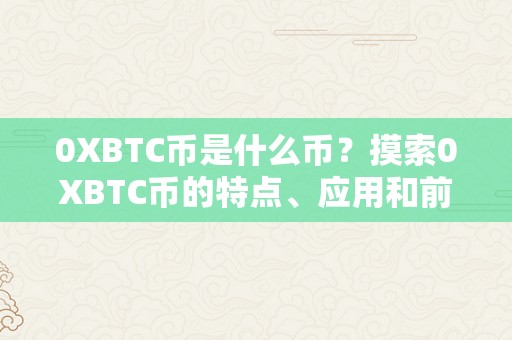 0XBTC币是什么币？摸索0XBTC币的特点、应用和前景