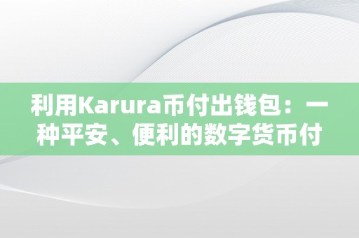 利用Karura币付出钱包：一种平安、便利的数字货币付出体例