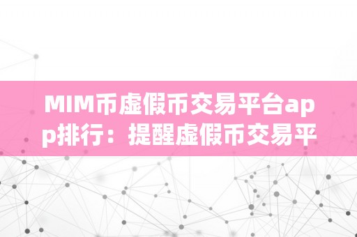 MIM币虚假币交易平台app排行：提醒虚假币交易平台的陷阱与风险