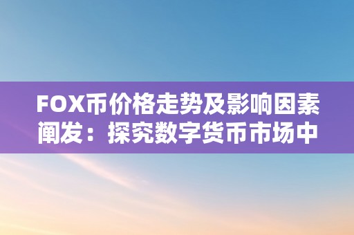 FOX币价格走势及影响因素阐发：探究数字货币市场中FOX币价格的变更原因