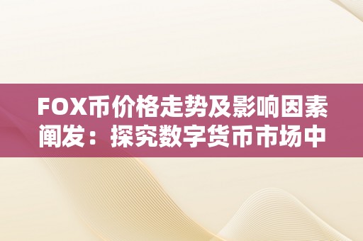 FOX币价格走势及影响因素阐发：探究数字货币市场中FOX币价格的变更原因