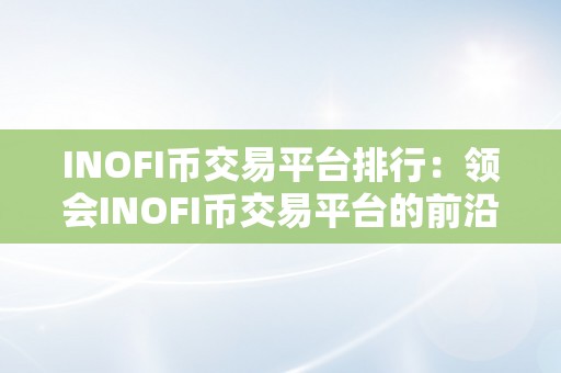 INOFI币交易平台排行：领会INOFI币交易平台的前沿开展与将来趋向