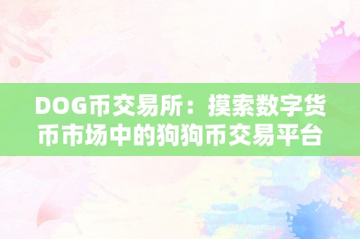 DOG币交易所：摸索数字货币市场中的狗狗币交易平台