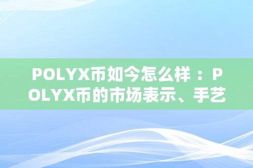 POLYX币如今怎么样 ：POLYX币的市场表示、手艺特点和将来开展前景阐发 