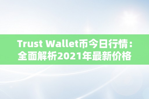 Trust Wallet币今日行情：全面解析2021年最新价格、市值和交易情况