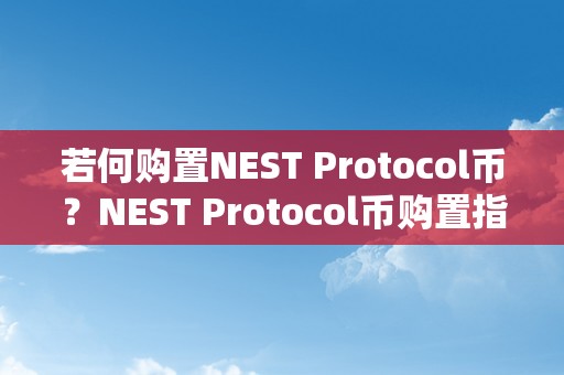 若何购置NEST Protocol币？NEST Protocol币购置指南、交易所选择及存储体例详解