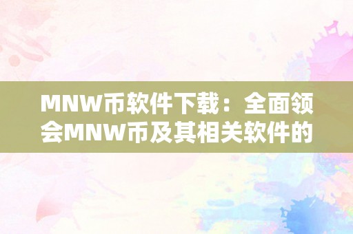 MNW币软件下载：全面领会MNW币及其相关软件的利用办法和下载步调