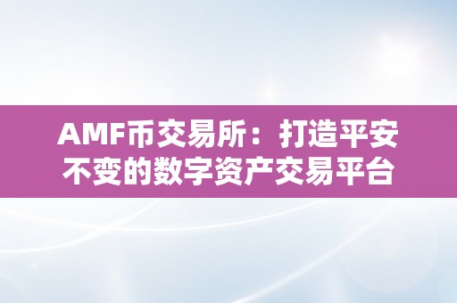 AMF币交易所：打造平安不变的数字资产交易平台