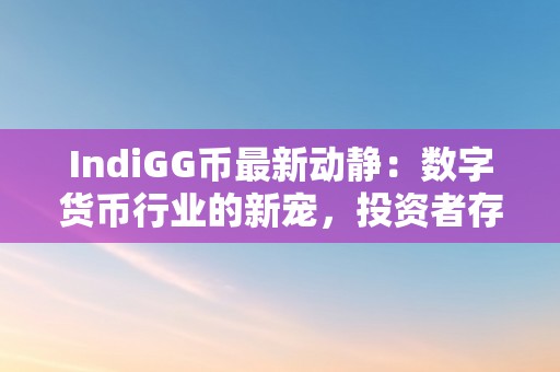 IndiGG币最新动静：数字货币行业的新宠，投资者存眷的焦点