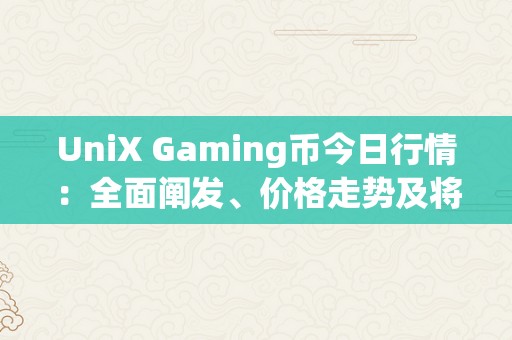 UniX Gaming币今日行情：全面阐发、价格走势及将来前景