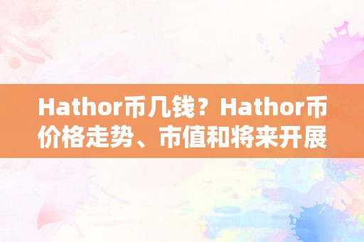 Hathor币几钱？Hathor币价格走势、市值和将来开展前景阐发