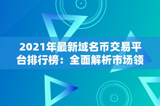 2021年最新域名币交易平台排行榜：全面解析市场领先者