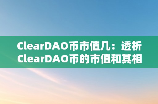 ClearDAO币市值几：透析ClearDAO币的市值和其相关因素