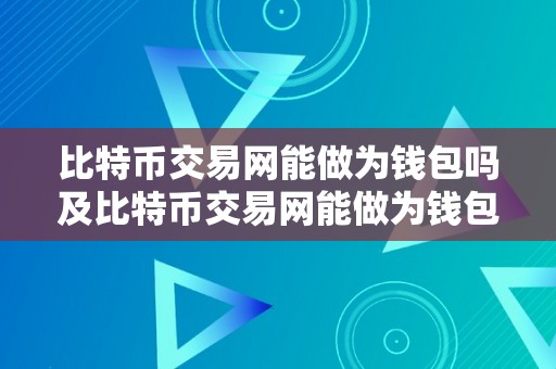 比特币交易网能做为钱包吗及比特币交易网能做为钱包吗平安吗